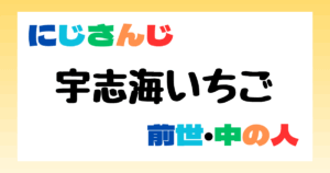 宇志海いちご　前世