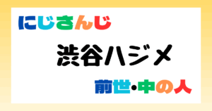 渋谷ハジメ　前世